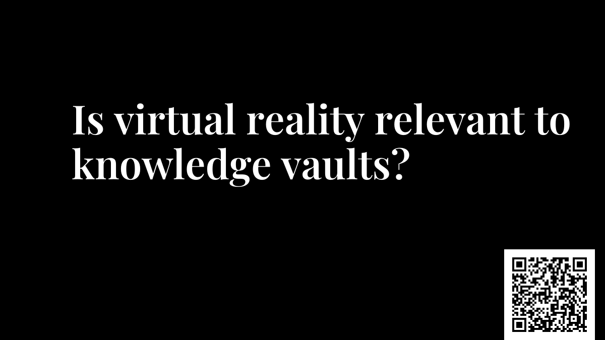Is virtual reality relevant to knowledge vaults?