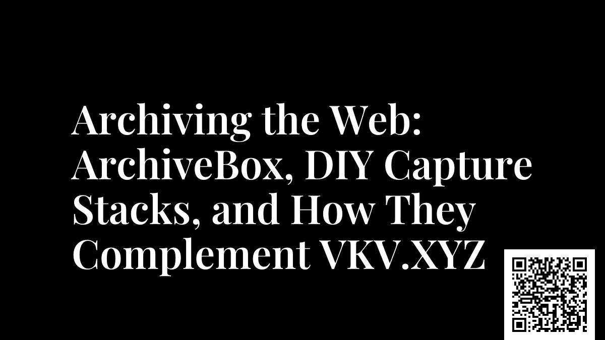 Archiving the Web: ArchiveBox, DIY Capture Stacks, and How They Complement VKV.XYZ