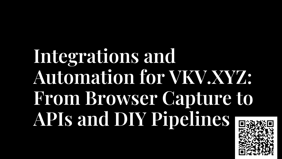Integrations and Automation for VKV.XYZ: From Browser Capture to APIs and DIY Pipelines