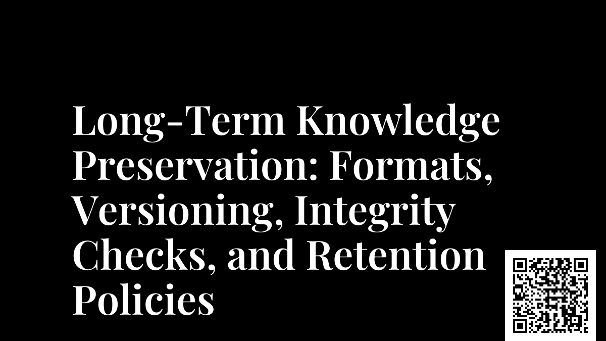 Long-Term Knowledge Preservation: Formats, Versioning, Integrity Checks, and Retention Policies