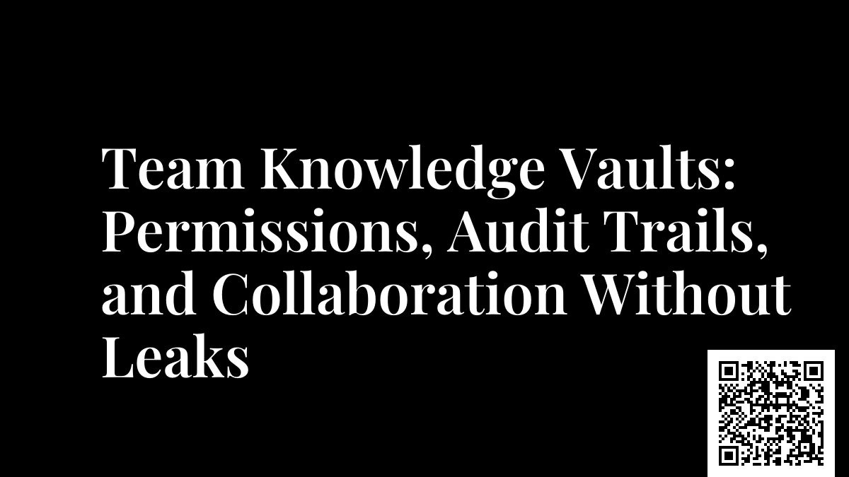 Team Knowledge Vaults: Permissions, Audit Trails, and Collaboration Without Leaks